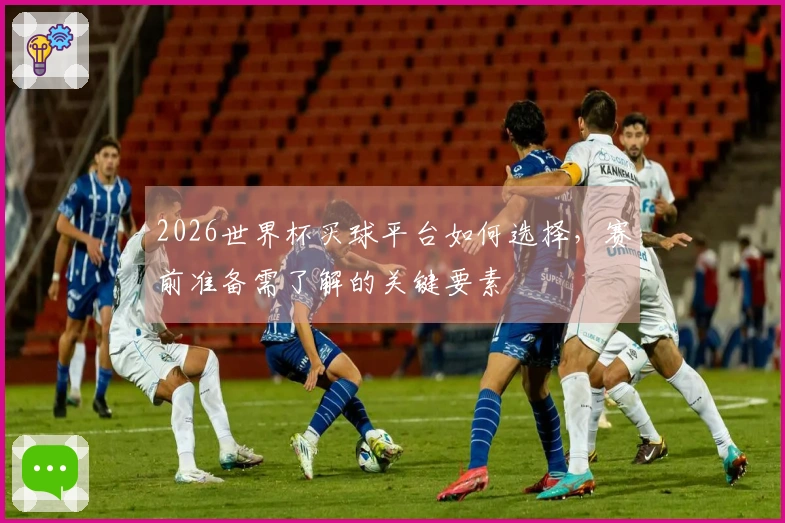 2026世界杯买球平台如何选择，赛前准备需了解的关键要素