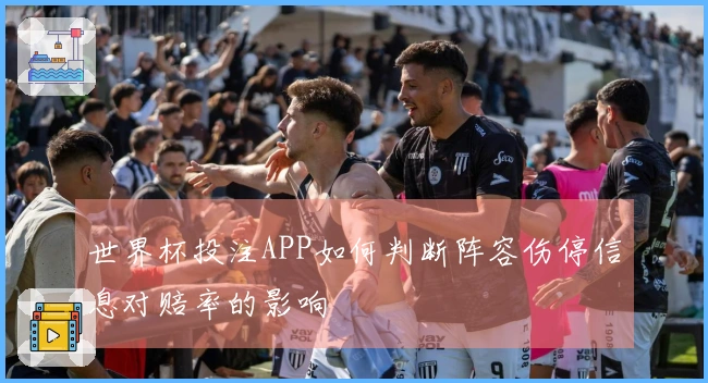 世界杯投注APP如何判断阵容伤停信息对赔率的影响
